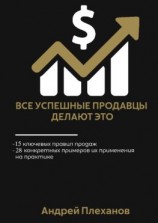 читать Все успешные продавцы делают это. 15 ключевых правил продаж, 28 конкретных примеров их применения на практике