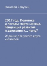 читать 2017 год. Политика и погоды марта месяца. Тенденция развития и движения кчему? Издание для узкого круга читателей