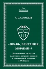 читать «Правь, Британия, морями»? Политические дискуссии в Англии по вопросам внешней и колониальной политики в XVIII веке