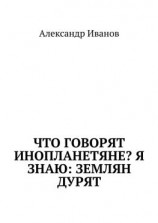читать Что говорят инопланетяне? Я знаю: землян дурят