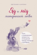 читать Яд и мед материнской любви. Путь к изменениям непростых отношений между матерью и дочерью