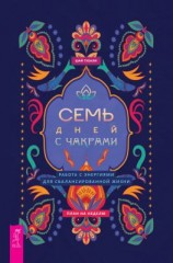 читать Семь дней с чакрами. Работа с энергиями для сбалансированной жизни. План на неделю