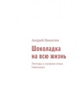 читать Шоколадка на всю жизнь. Легенды и сказания семьи Никитиных