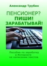 читать Пенсионер? Пиши! Зарабатывай! Пособие по заработку в Интернете на написании текстов