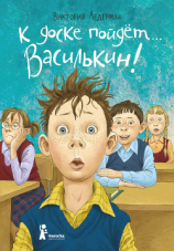 читать К доске пойдёт Василькин! Школьные истории Димы Василькина, ученика 3 «А» класса