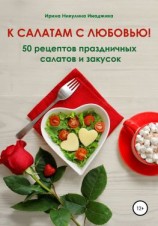 читать К салатам с любовью! 50 рецептов праздничных салатов и закусок
