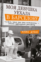 читать Моя девушка уехала в Барселону, и все, что от нее осталось,  этот дурацкий рассказ (сборник)