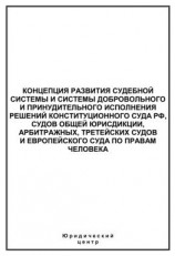 читать Концепция развития судебной системы и системы добровольного и принудительного исполнения решений Конституционного Суда РФ, судов общей юрисдикции, арбитражных, третейских судов и Европейского суда по правам человека