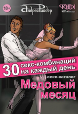 читать Медовый месяц. 30 секс-комбинаций на каждый день. Секс каталог для влюбленных парочек, желающих месяц предаваться страсти