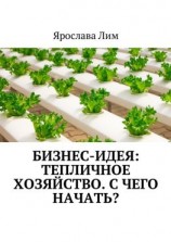 читать Бизнес-идея: Тепличное хозяйство. С чего начать?