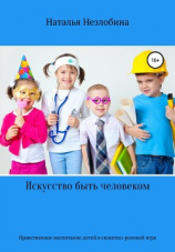 читать Искусство быть человеком. Нравственное воспитание детей от двух до пяти лет