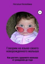 читать Говорим на языке своего новорожденного малыша. Как растить здорового и счастливого малыша от рождения до года?