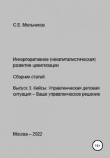 читать Инкорпоративное (некапиталистическое) развитие цивилизации. Сборник статей. Выпуск 3. Кейсы: Управленческая деловая ситуация-Ваше управленческое решение