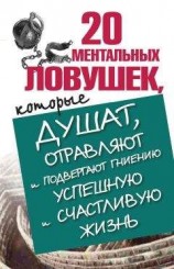 читать 20 ментальных ловушек, которые душат, отравляют и подвергают гниению успешную и счастливую жизнь