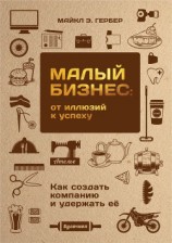 читать Малый бизнес: от иллюзий к успеху. Как создать компанию и удержать ее