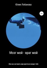 читать Мозг мой  враг мой, или Как заставить мир крутиться вокруг тебя
